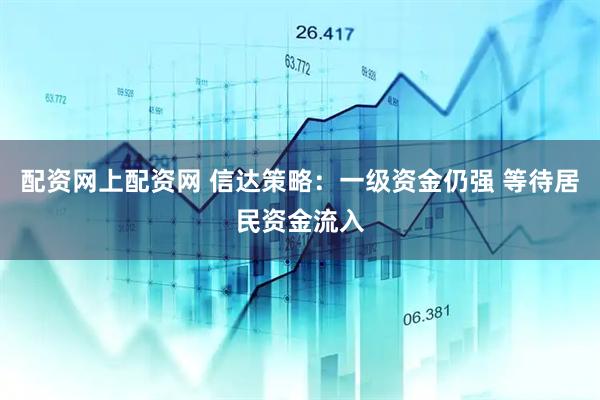 配资网上配资网 信达策略：一级资金仍强 等待居民资金流入