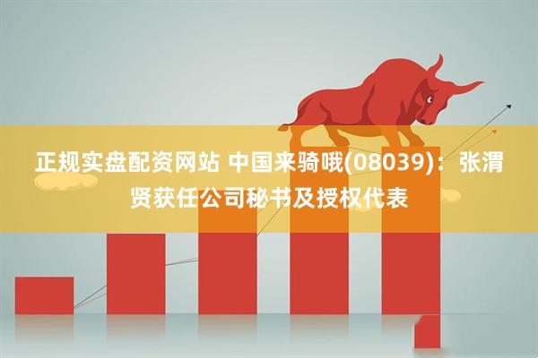 正规实盘配资网站 中国来骑哦(08039)：张渭贤获任公司秘书及授权代表