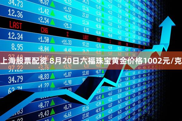 上海股票配资 8月20日六福珠宝黄金价格1002元/克
