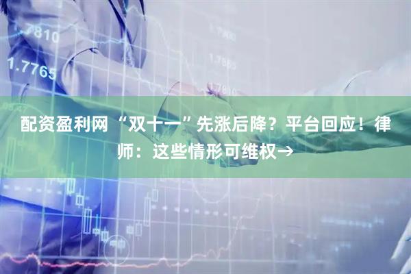 配资盈利网 “双十一”先涨后降？平台回应！律师：这些情形可维权→
