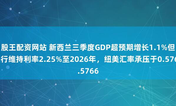 股王配资网站 新西兰三季度GDP超预期增长1.1%但央行维持利率2.25%至2026年，纽美汇率承压于0.5766